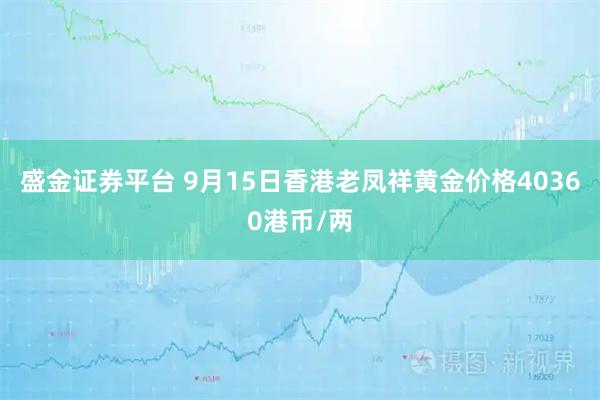 盛金证券平台 9月15日香港老凤祥黄金价格40360港币/两