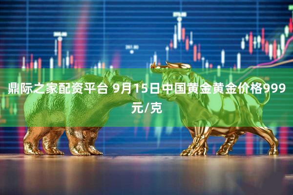 鼎际之家配资平台 9月15日中国黄金黄金价格999元/克