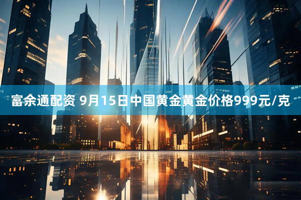 富余通配资 9月15日中国黄金黄金价格999元/克