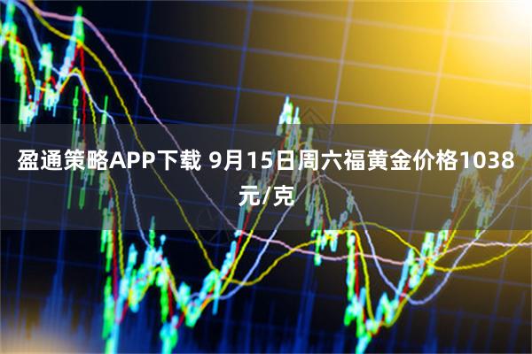 盈通策略APP下载 9月15日周六福黄金价格1038元/克