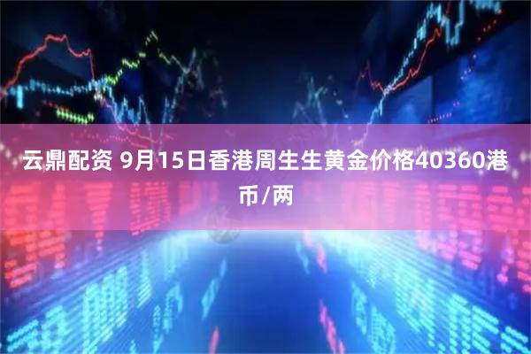 云鼎配资 9月15日香港周生生黄金价格40360港币/两