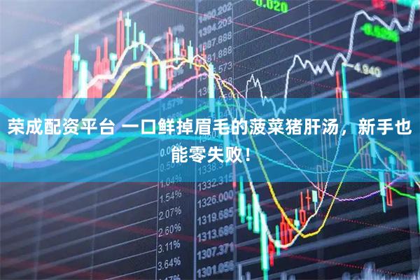荣成配资平台 一口鲜掉眉毛的菠菜猪肝汤，新手也能零失败！