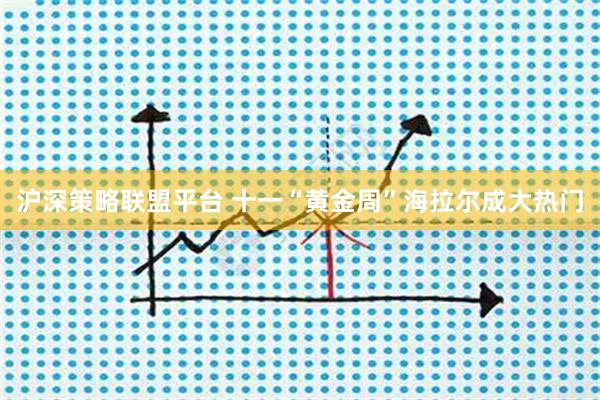 沪深策略联盟平台 十一“黄金周”海拉尔成大热门