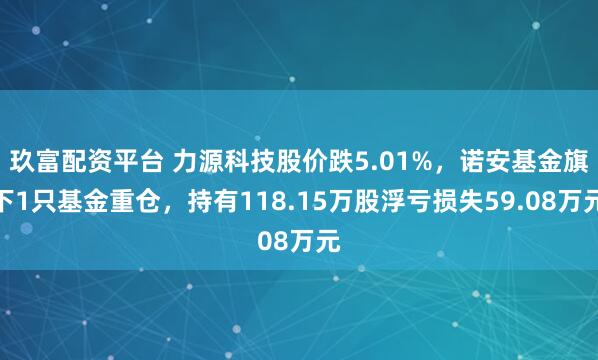 玖富配资平台 力源科技股价跌5.01%，诺安基金旗下1只基金重仓，持有118.15万股浮亏损失59.08万元