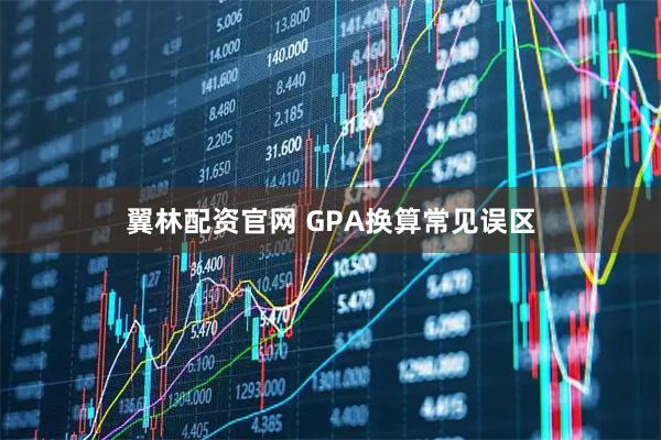 翼林配资官网 GPA换算常见误区