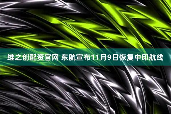 维之创配资官网 东航宣布11月9日恢复中印航线
