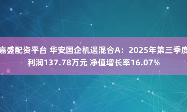 嘉盛配资平台 华安国企机遇混合A：2025年第三季度利润137.78万元 净值增长率16.07%