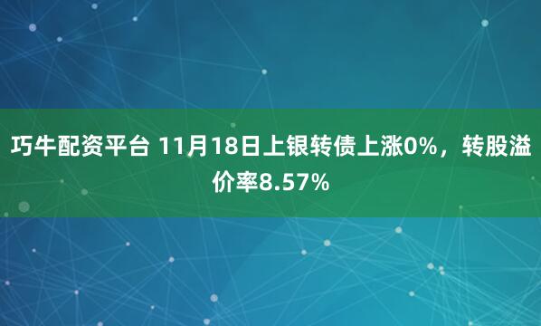 巧牛配资平台 11月18日上银转债上涨0%，转股溢价率8.57%