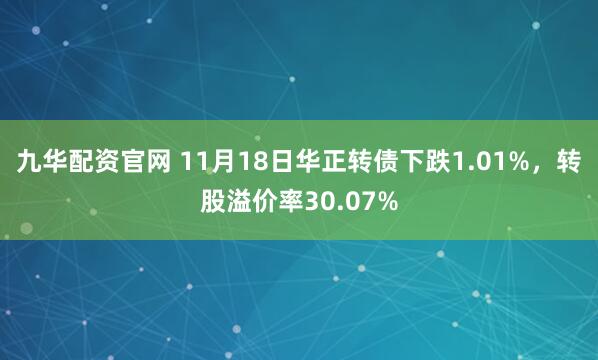 九华配资官网 11月18日华正转债下跌1.01%，转股溢价率30.07%