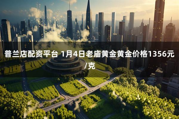 普兰店配资平台 1月4日老庙黄金黄金价格1356元/克