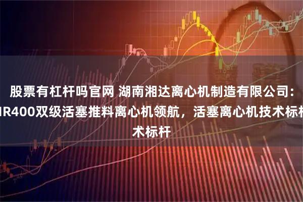 股票有杠杆吗官网 湖南湘达离心机制造有限公司：HR400双级活塞推料离心机领航，活塞离心机技术标杆