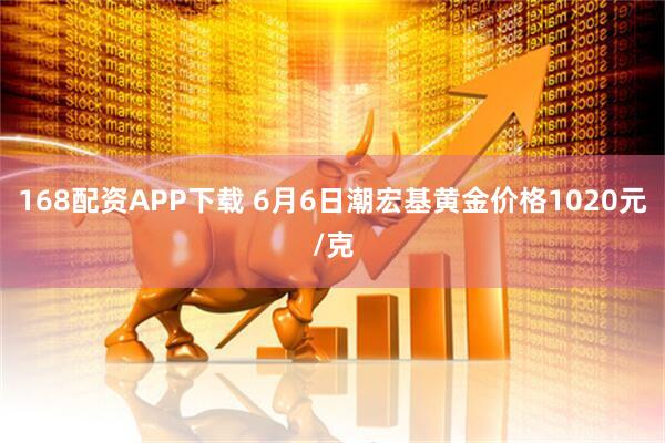 168配资APP下载 6月6日潮宏基黄金价格1020元/克