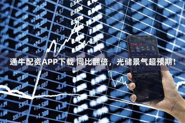 通牛配资APP下载 同比翻倍，光储景气超预期！