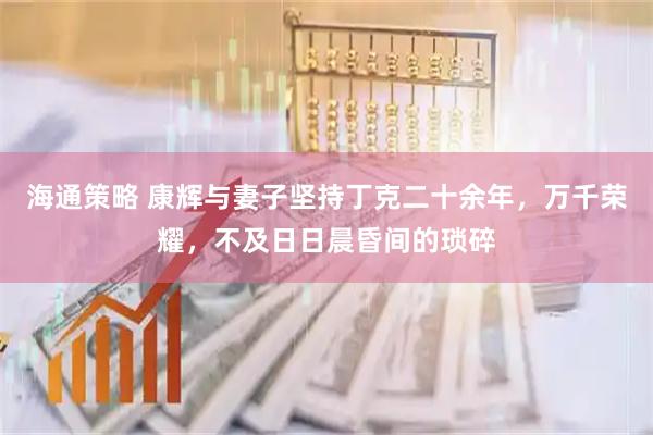 海通策略 康辉与妻子坚持丁克二十余年，万千荣耀，不及日日晨昏间的琐碎